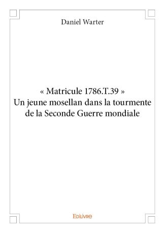 « Matricule 1786.T.39 » Un jeune mosellan dans la tourmente de la Seconde Guerre mondiale