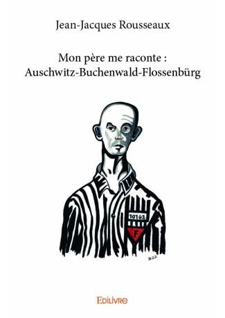 Mon père me raconte : Auschwitz-Buchenwald-Flossenbürg