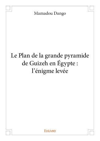 Le Plan de la grande pyramide de Guizeh en Égypte : l'énigme levée