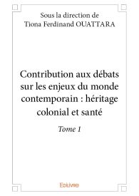 Contribution aux débats sur les enjeux du monde contemporain : héritage colonial et santé - Tome 1