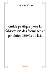 Guide pratique pour la fabrication des fromages et produits dérivés du lait