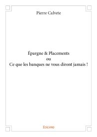 Épargne & Placements ou Ce que les banques ne vous diront jamais !