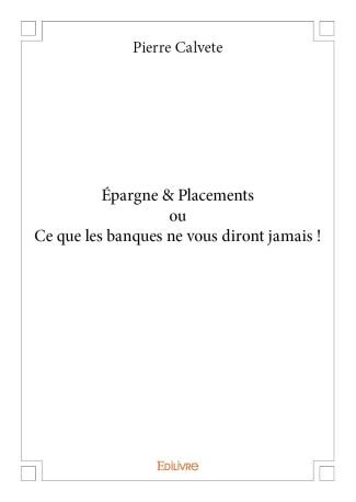 Épargne & Placements ou Ce que les banques ne vous diront jamais !