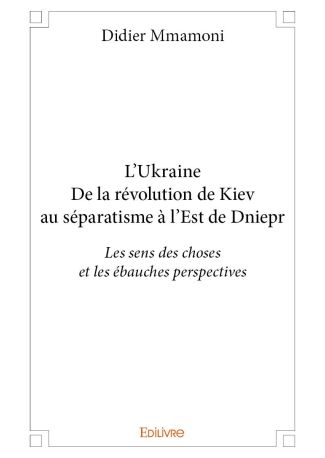 L’Ukraine - De la révolution de Kiev au séparatisme à l’Est de Dniepr