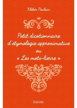 Petit dicotionnaire d’étymologie approximative ou « Les mots-lierre »