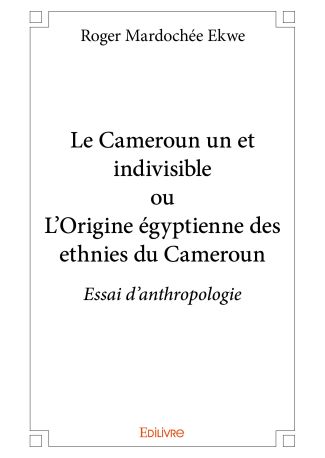Le Cameroun un et indivisible ou L'Origine égyptienne des ethnies du Cameroun