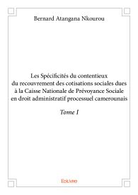 Les Spécificités du contentieux du recouvrement des cotisations sociales dues à la CNPS - Tome 1