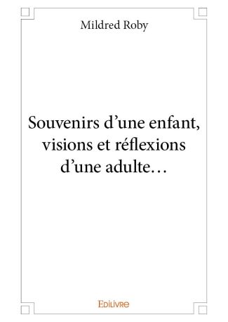 Souvenirs d'une enfant, visions et réflexions d'une adulte...