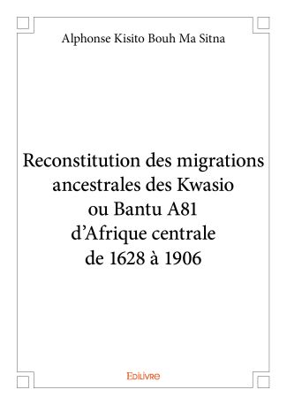 Reconstitution des migrations ancestrales des Kwasio ou Bantu A81 d’Afrique centrale de 1628 à 1906