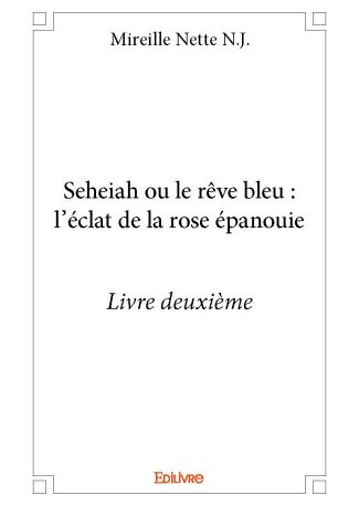 Seheiah ou le rêve bleu : l’éclat de la rose épanouie - Livre deuxième