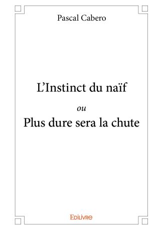 L’Instinct du naïf ou Plus dure sera la chute