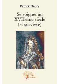 Se soigner au XVII ème siècle (et survivre)