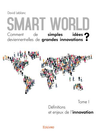 Smart World Comment de simples idées deviennent-elles de grandes innovations ? - Tome I