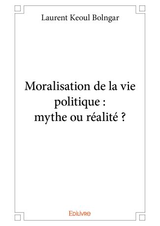 Moralisation de la vie politique : mythe ou réalité ?