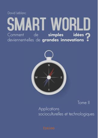 Smart World Comment de simples idées deviennent-elles de grandes innovations ? Tome II