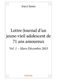 Lettre-Journal d'un jeune-vieil adolescent de 71 ans amoureux - Vol. 1 – Mars-Décembre 2013