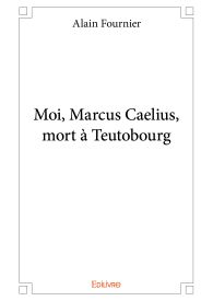 Moi, Marcus Caelius, mort à Teutobourg