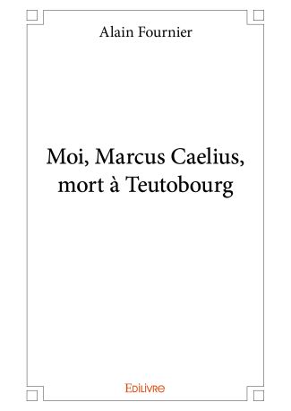 Moi, Marcus Caelius, mort à Teutobourg