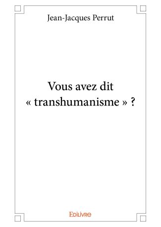 Vous avez dit « transhumanisme » ?