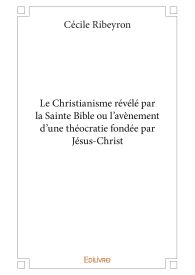 Le Christianisme révélé par la Sainte Bible ou l’avènement d'une théocratie fondée par Jésus-Christ