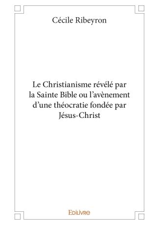 Le Christianisme révélé par la Sainte Bible ou l’avènement d'une théocratie fondée par Jésus-Christ