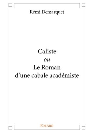 Caliste ou Le Roman d'une cabale académiste