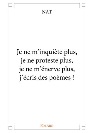 Je ne m'inquiète plus, je ne proteste plus, je ne m'énerve plus, j'écris des poèmes !
