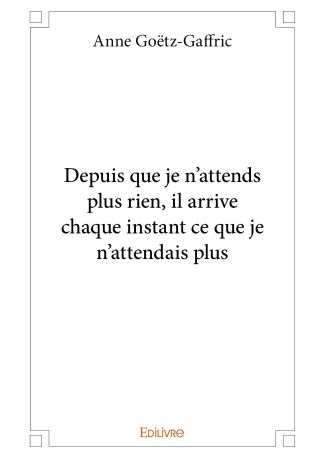 Depuis que je n'attends plus rien, il arrive chaque instant ce que je n'attendais plus