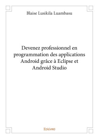 Devenez professionnel en programmation des applications Android grâce à Eclipse et Android Studio