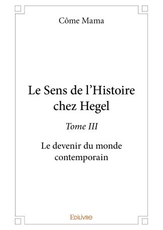 Le Sens de l'Histoire chez Hegel - Tome III