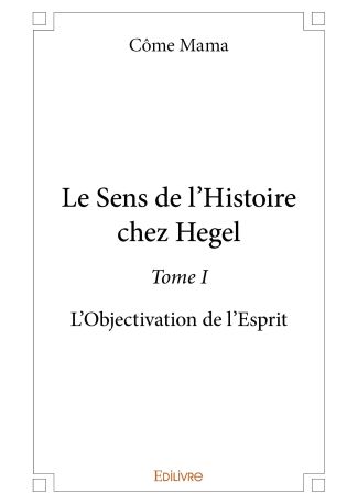 Le Sens de l'Histoire chez Hegel - Tome 1