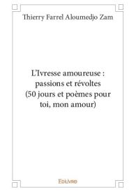 L’Ivresse amoureuse : passions et révoltes (50 jours et poèmes pour toi, mon amour)