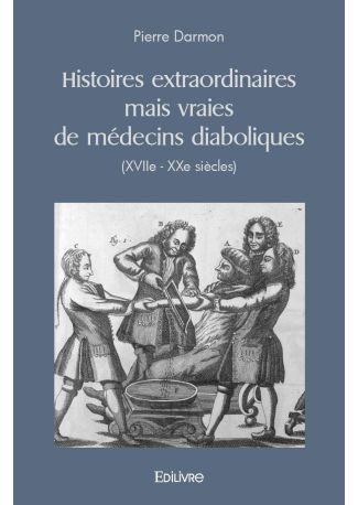 Histoires extraordinaires mais vraies de médecins diaboliques (XVIIe - XXe siècles)