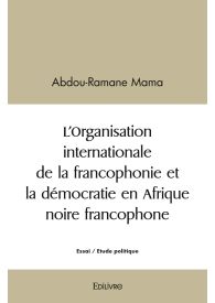 L’Organisation internationale de la francophonie et la démocratie en Afrique noire francophone
