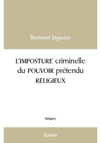 L'IMPOSTURE criminelle du POUVOIR prétendu RELIGIEUX