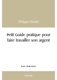 Petit Guide pratique pour faire travailler son argent