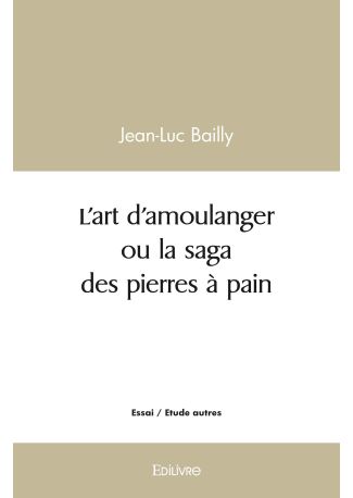 L'art d'amoulanger ou la saga des pierres à pain