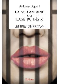 La Soixantaine ou l'Âge du désir / Lettres de prison / Récit