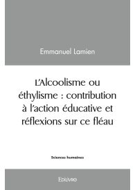 L’Alcoolisme ou éthylisme : contribution à l’action éducative et réflexions sur ce fléau