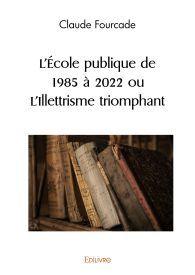 L’Ecole publique de 1985 à 2022 ou L’Illettrisme triomphant