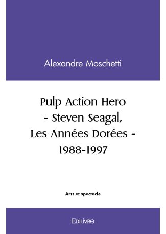 Pulp Action Hero - Steven Seagal, Les Années Dorées - 1988-1997