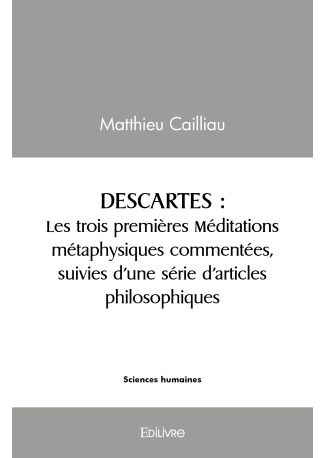 Descartes : les trois premières Méditations métaphysiques commentées