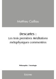 Descartes : Les trois premières méditations métaphysiques commentées