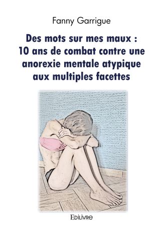 Des mots sur mes maux : 10 ans de combat contre une anorexie mentale atypique aux multiples facettes