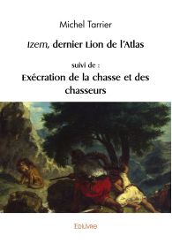 Izem, dernier lion de l’Atlas, suivi de : Exécration de la chasse et des chasseurs