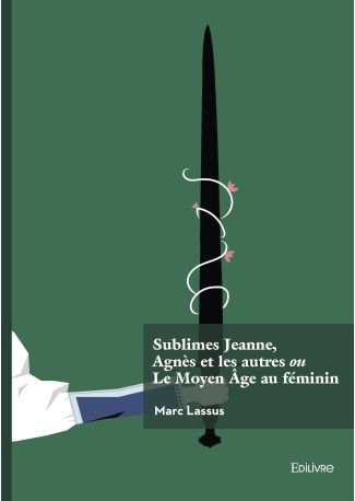 Sublimes Jeanne, Agnès et les autres ou Le Moyen Âge au féminin