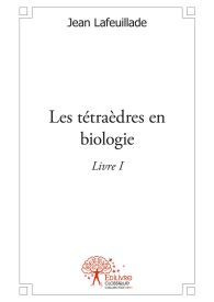 Les tétraèdres en biologie - Tome 1