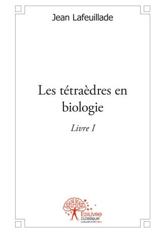 Les tétraèdres en biologie - Tome 1