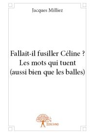 Fallait-il fusiller Céline ? Les mots qui tuent (aussi bien que les balles)