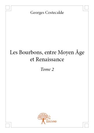 Les Bourbons, entre Moyen Âge et Renaissance Tome 2